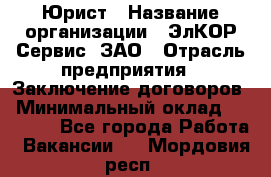 Юрист › Название организации ­ ЭлКОР Сервис, ЗАО › Отрасль предприятия ­ Заключение договоров › Минимальный оклад ­ 35 000 - Все города Работа » Вакансии   . Мордовия респ.